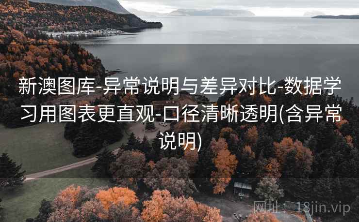 新澳图库-异常说明与差异对比-数据学习用图表更直观-口径清晰透明(含异常说明)