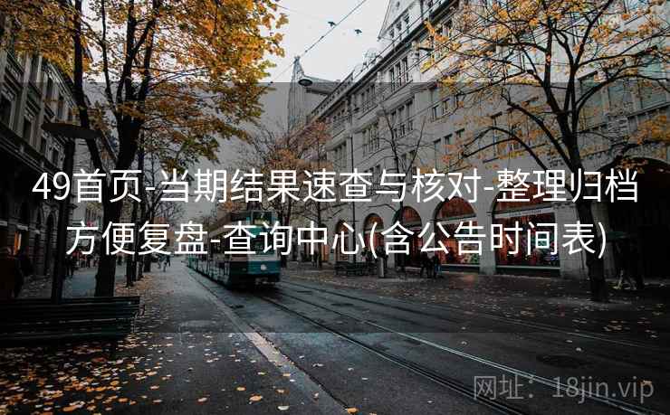 49首页-当期结果速查与核对-整理归档方便复盘-查询中心(含公告时间表)