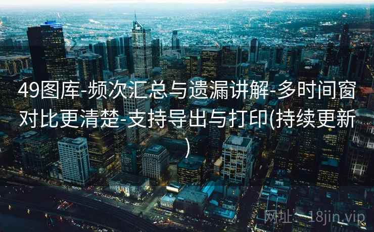 49图库-频次汇总与遗漏讲解-多时间窗对比更清楚-支持导出与打印(持续更新)