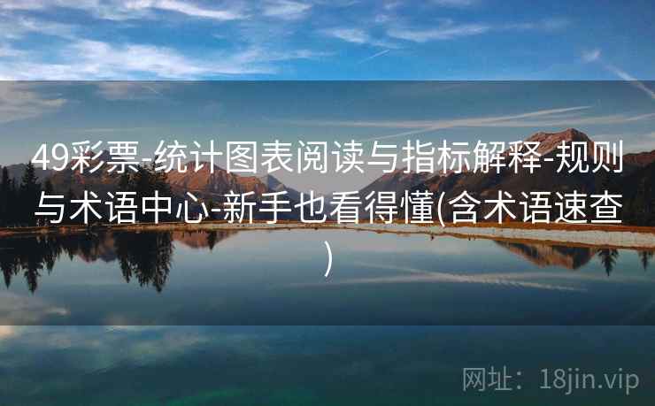 49彩票-统计图表阅读与指标解释-规则与术语中心-新手也看得懂(含术语速查)