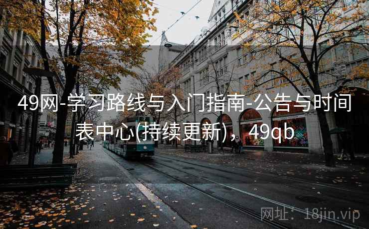 49网-学习路线与入门指南-公告与时间表中心(持续更新)，49qb