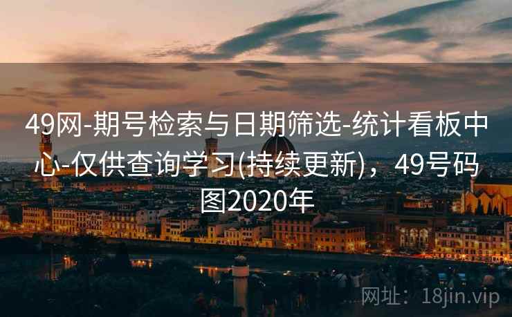 49网-期号检索与日期筛选-统计看板中心-仅供查询学习(持续更新)，49号码图2020年