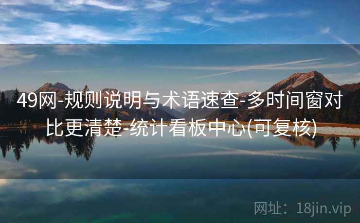 49网-规则说明与术语速查-多时间窗对比更清楚-统计看板中心(可复核) 49网-规则说明与术语速查-多时间窗对比更清楚-统计看板中心(可复核)