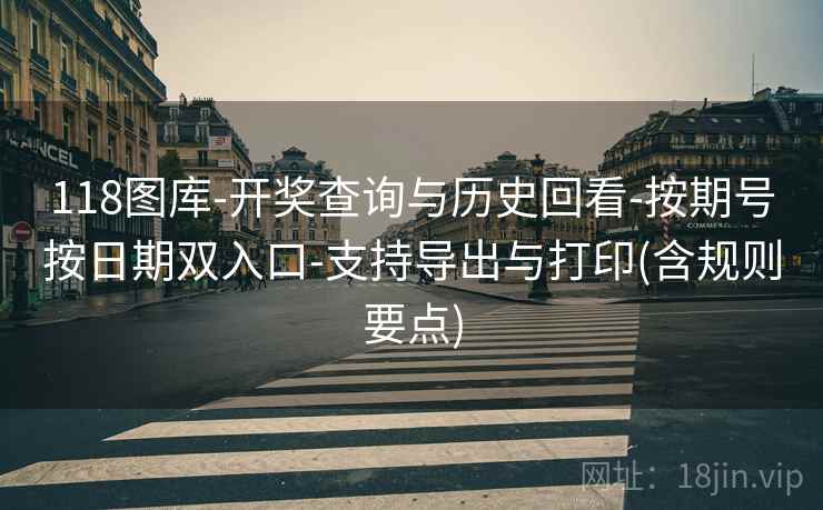 118图库-开奖查询与历史回看-按期号按日期双入口-支持导出与打印(含规则要点) 118图库-开奖查询与历史回看-按期号按日期双入口-支持导出与打印(含规则要点)