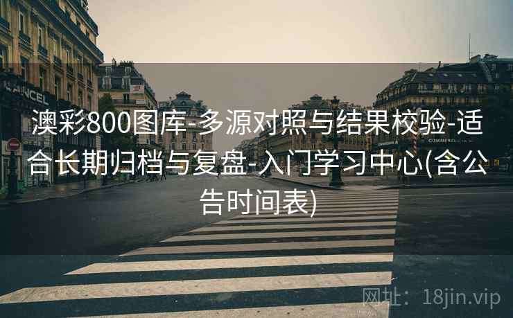 澳彩800图库-多源对照与结果校验-适合长期归档与复盘-入门学习中心(含公告时间表)