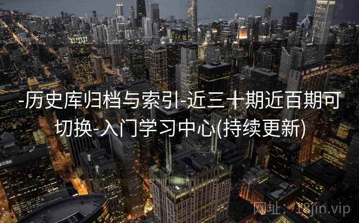 -历史库归档与索引-近三十期近百期可切换-入门学习中心(持续更新)