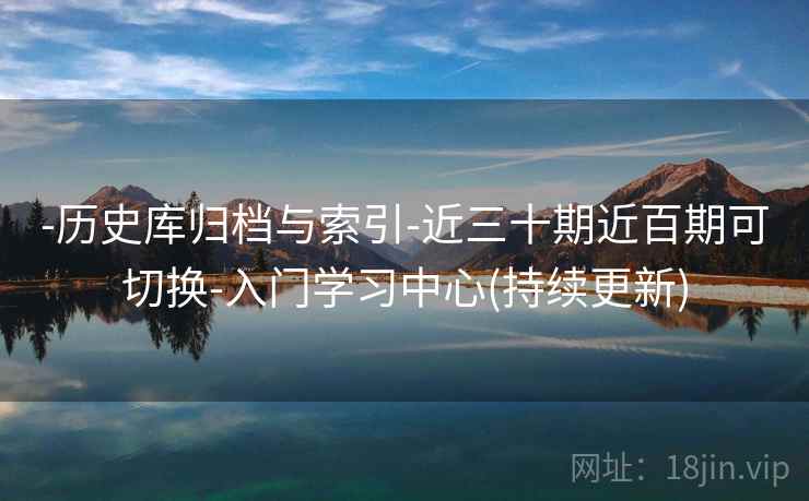 -历史库归档与索引-近三十期近百期可切换-入门学习中心(持续更新)