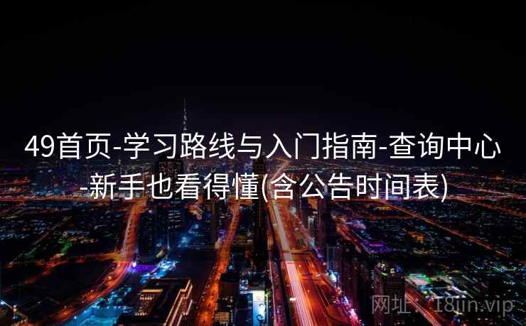 49首页-学习路线与入门指南-查询中心-新手也看得懂(含公告时间表)