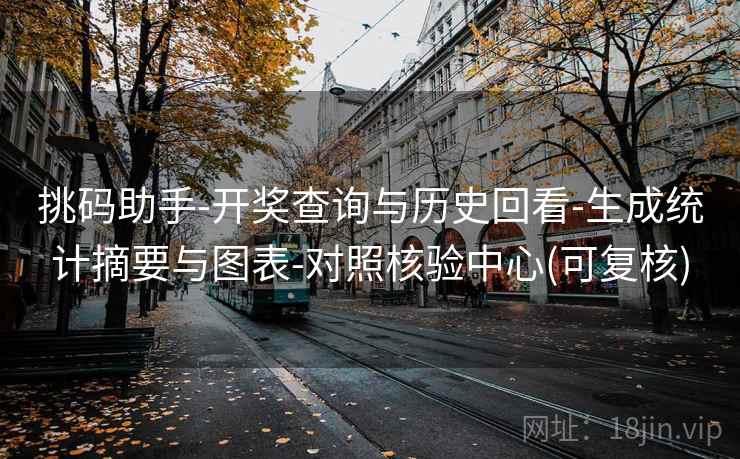 挑码助手-开奖查询与历史回看-生成统计摘要与图表-对照核验中心(可复核)