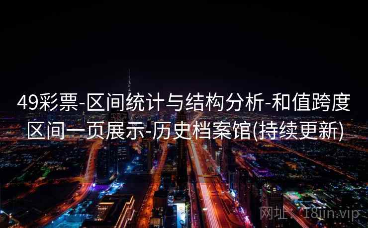 49彩票-区间统计与结构分析-和值跨度区间一页展示-历史档案馆(持续更新)