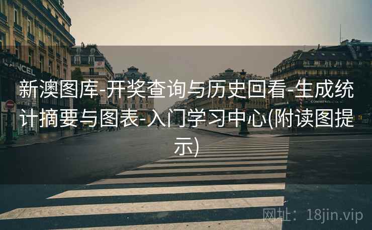 新澳图库-开奖查询与历史回看-生成统计摘要与图表-入门学习中心(附读图提示)
